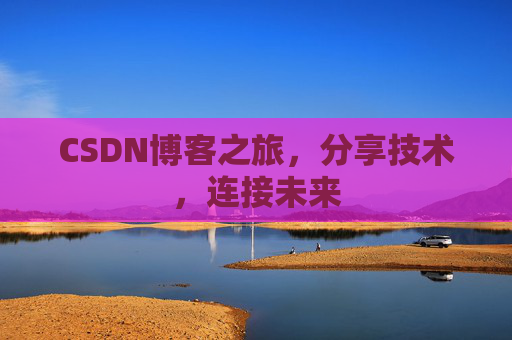 CSDN博客之旅，分享技术，连接未来